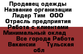 Продавец одежды › Название организации ­ Лидер Тим, ООО › Отрасль предприятия ­ Работа с клиентами › Минимальный оклад ­ 29 000 - Все города Работа » Вакансии   . Тульская обл.